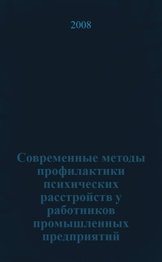 Современные методы профилактики психических расстройств у работников промышленных предприятий : методические рекомендации. Пособие для врачей