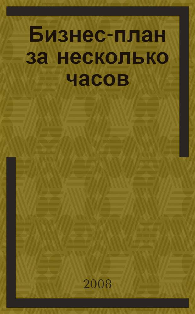 Бизнес-план за несколько часов : просто и доступно! : для всех кто открывает свое дело