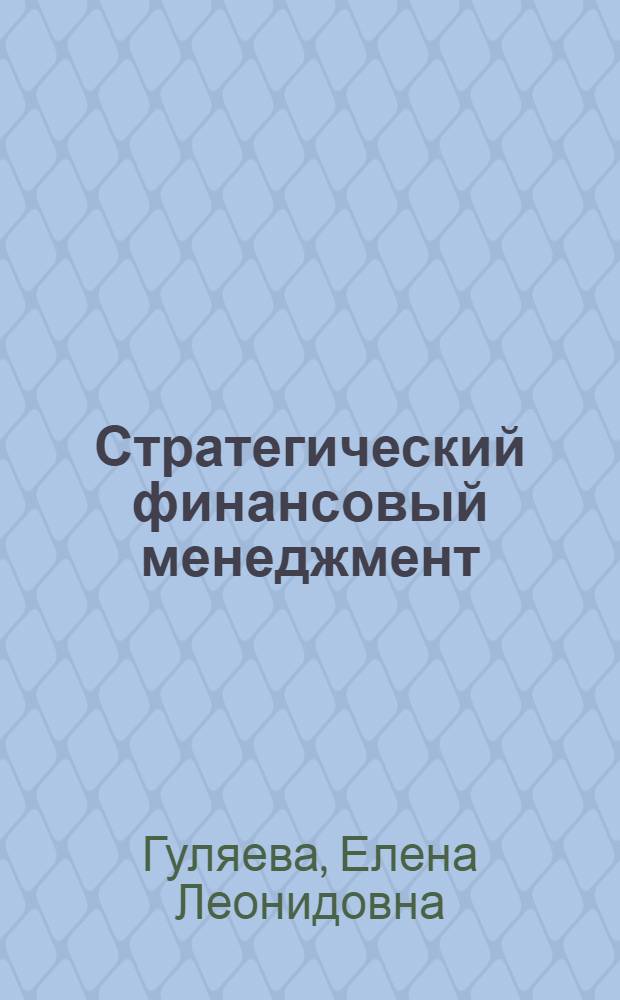 Стратегический финансовый менеджмент : курс лекций : для студентов, обучающихся по специальности 080105.65 - Финансы и кредит