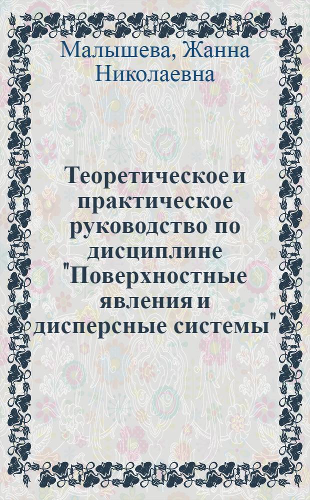 Теоретическое и практическое руководство по дисциплине "Поверхностные явления и дисперсные системы" : учебное пособие : для студентов вузов, обучающихся по химико-технологическим направлениям подготовки дипломированных специалистов