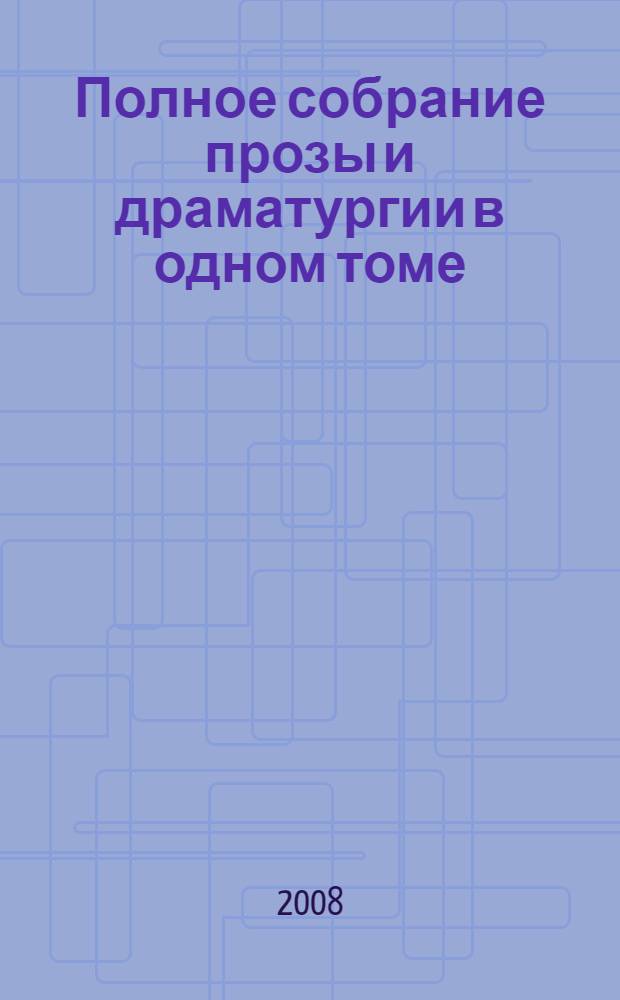 Полное собрание прозы и драматургии в одном томе : перевод с английского