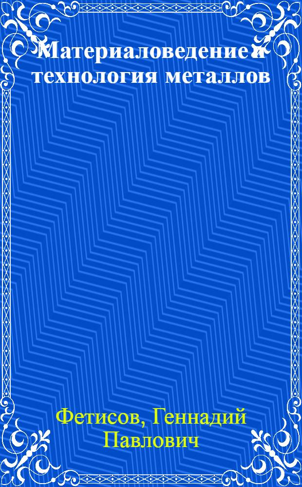 Материаловедение и технология металлов : учебник : для студентов учреждений среднего профессионального образования