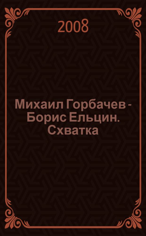 Михаил Горбачев - Борис Ельцин. Схватка