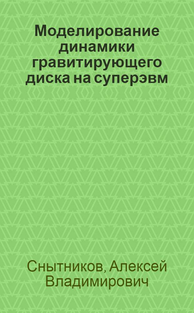 Моделирование динамики гравитирующего диска на суперэвм : автореф. дис. на соиск. учен. степ. канд. физ.- мат. наук : специальность 05.13.18 <математическое моделирование>