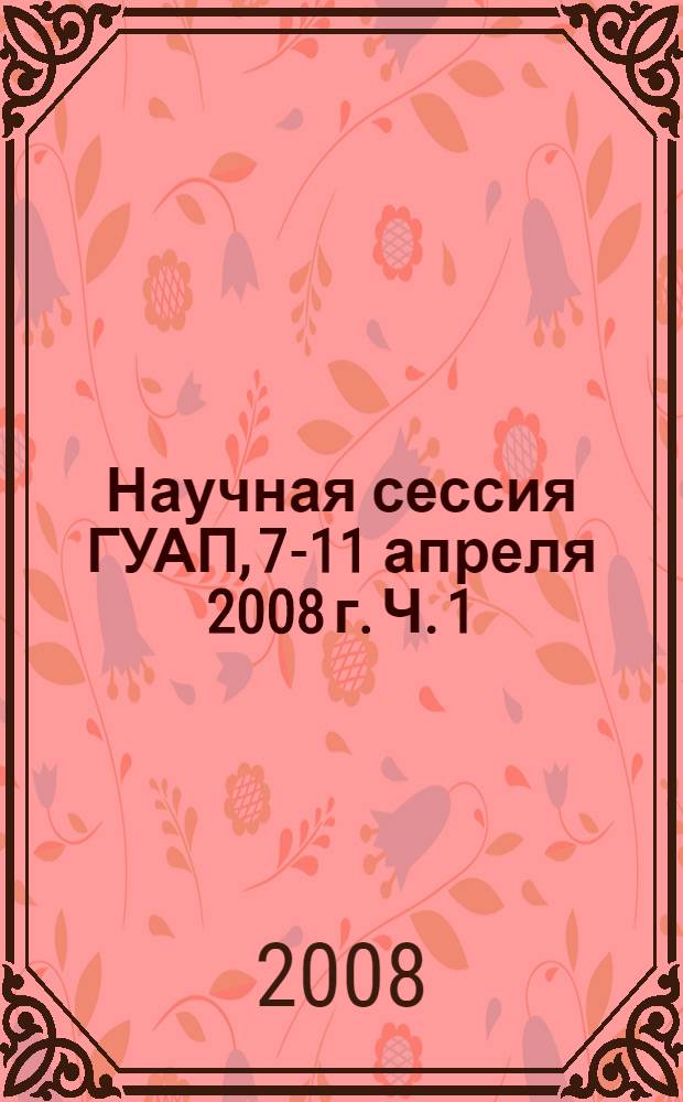 Научная сессия ГУАП, 7-11 апреля 2008 г. Ч. 1 : Технические науки