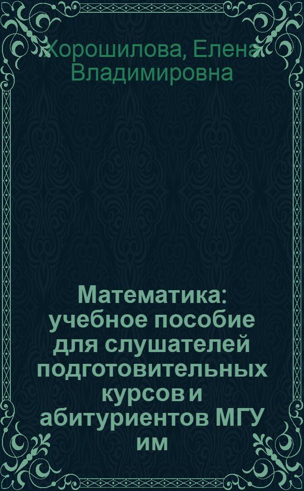 Математика : учебное пособие для слушателей подготовительных курсов и абитуриентов МГУ им. М.В. Ломоносова : в 2 ч