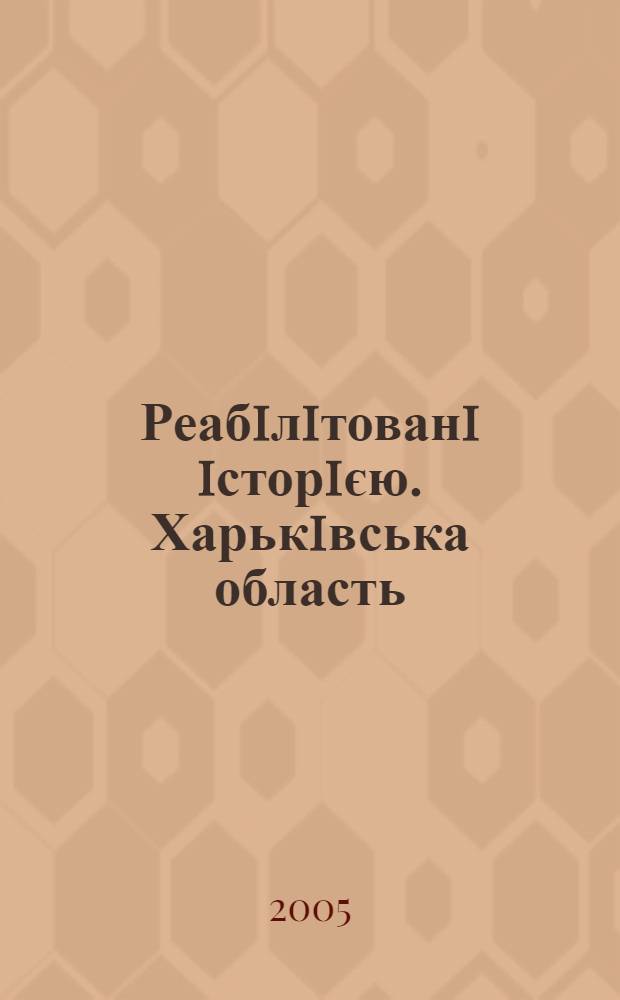 Реабiлiтованi iсторiєю. Харькiвська область