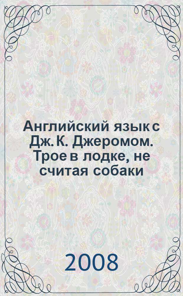Английский язык с Дж. К. Джеромом. Трое в лодке, не считая собаки : пособие