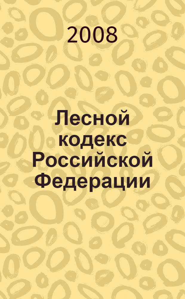 Лесной кодекс Российской Федерации : официальный текст : приводится по состоянию на 10 октября 2008 г. : принят Гос. Думой 8 ноября 2006 г. : одобрен Советом Федерации 24 ноября 2006 г.