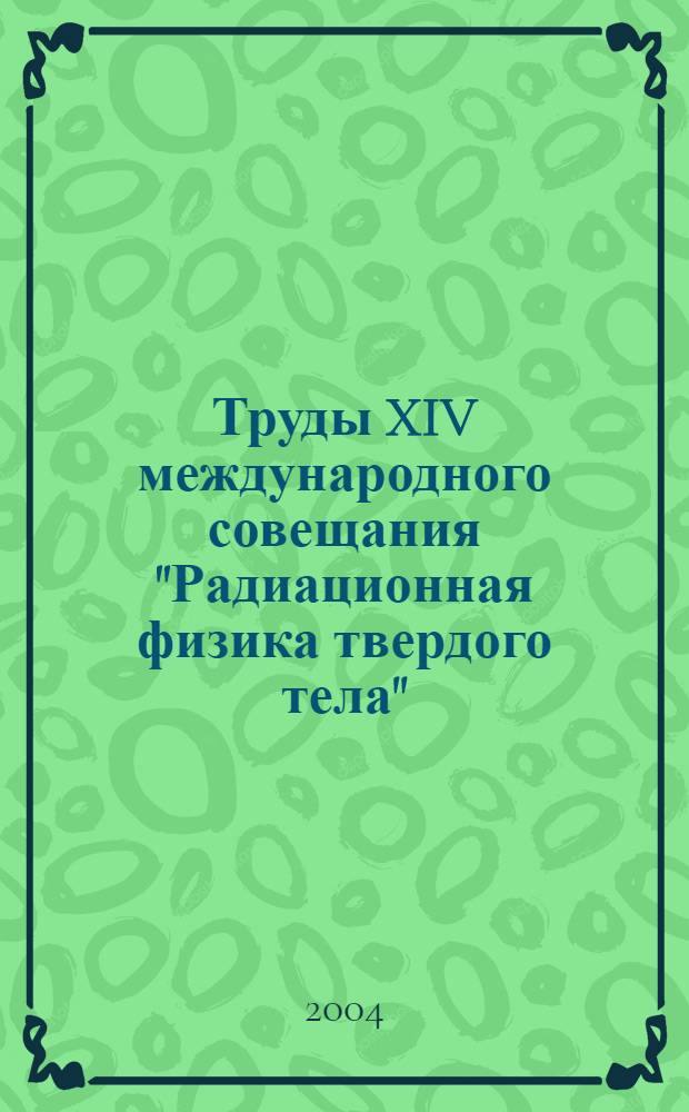 Труды XIV международного совещания "Радиационная физика твердого тела" (Севастополь, 5-10 июля 2004 г.)