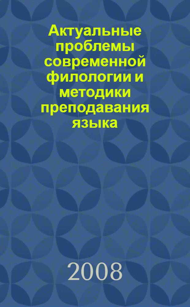 Актуальные проблемы современной филологии и методики преподавания языка : материалы международной научно-практической конференции, 24-26 ноября 2008 года