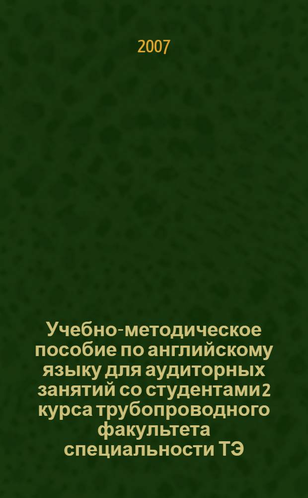 Учебно-методическое пособие по английскому языку для аудиторных занятий со студентами 2 курса трубопроводного факультета специальности ТЭ