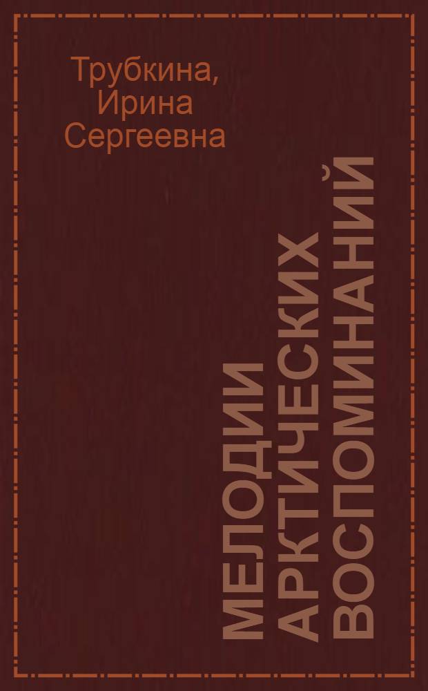 Мелодии арктических воспоминаний : из сочинений Трубкиной И.С. : стихи, рассказы