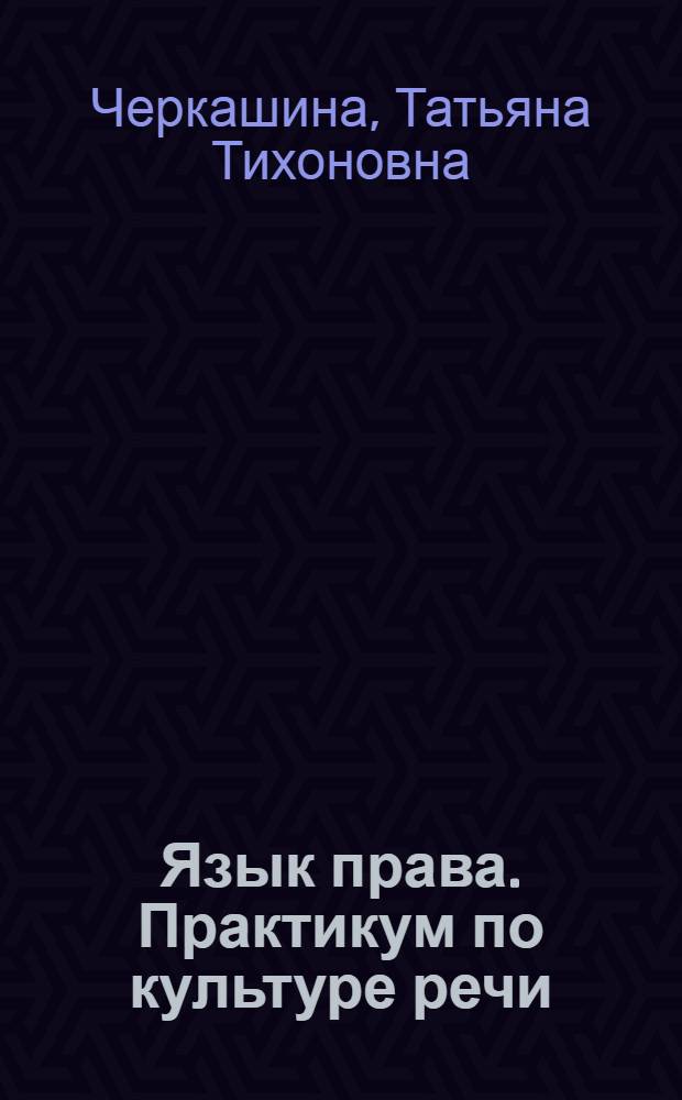 Язык права. Практикум по культуре речи : учебно-практическое пособие : для студентов специальности "Юриспруденция" - 030501