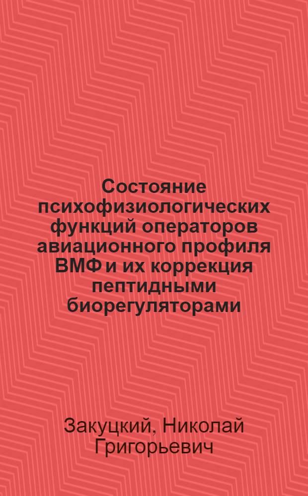Состояние психофизиологических функций операторов авиационного профиля ВМФ и их коррекция пептидными биорегуляторами : автореферат диссертации на соискание ученой степени к.м.н. : специальность 14.00.32