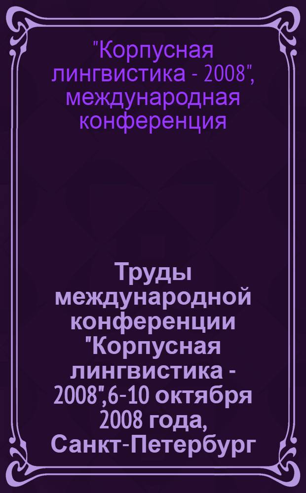 Труды международной конференции "Корпусная лингвистика - 2008", 6-10 октября 2008 года, Санкт-Петербург = Proceedings of the International conference "Corpus Linguistics-2008"