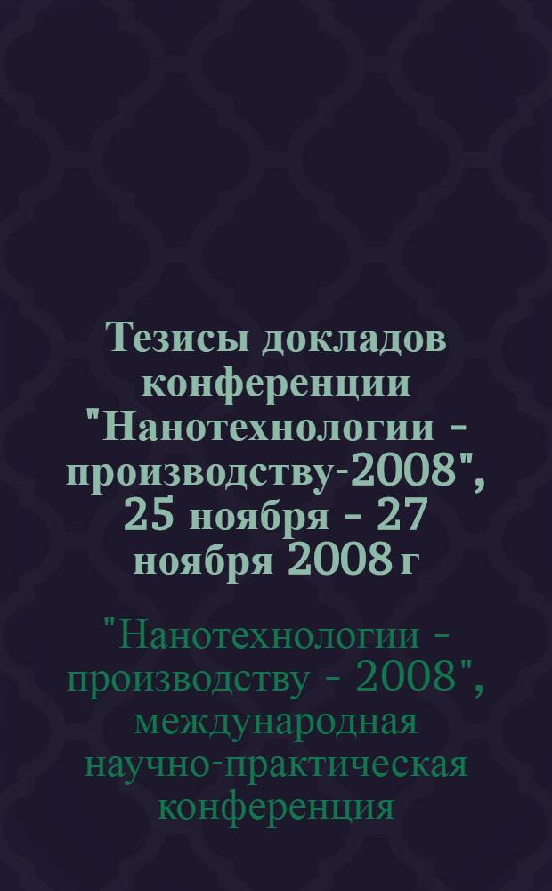 Тезисы докладов конференции "Нанотехнологии - производству-2008", 25 ноября - 27 ноября 2008 г.