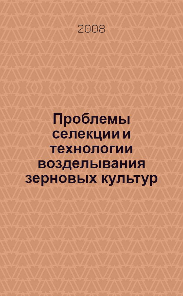Проблемы селекции и технологии возделывания зерновых культур : материалы научной конференции, Новоивановское (Немчиновка), 18-19 марта 2008 г