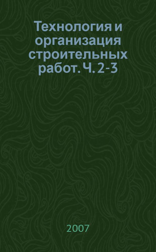 Технология и организация строительных работ. Ч. 2-3 : Технология производства строительных работ. Технология и организация работ по сооружениям природоохранного обустройства территории