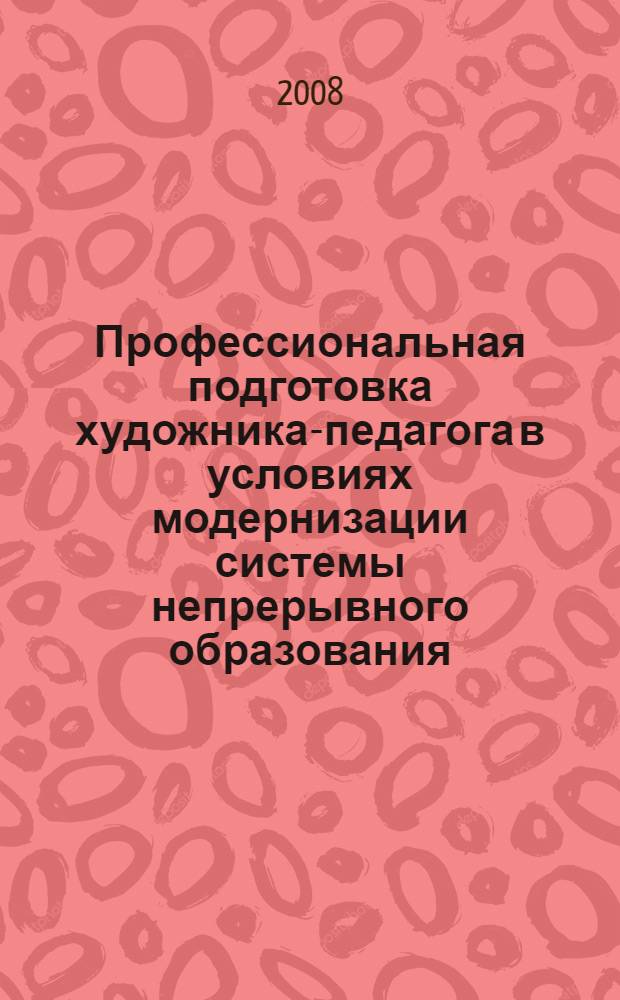 Профессиональная подготовка художника-педагога в условиях модернизации системы непрерывного образования : материалы Научно-практической конференции