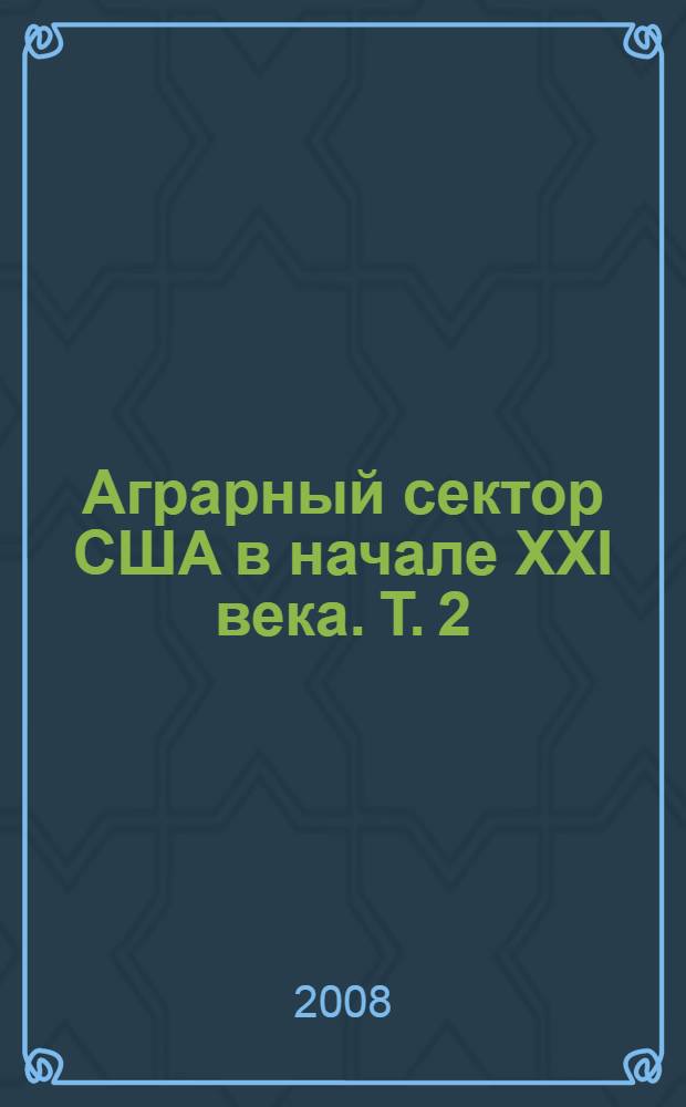Аграрный сектор США в начале XXI века. Т. 2