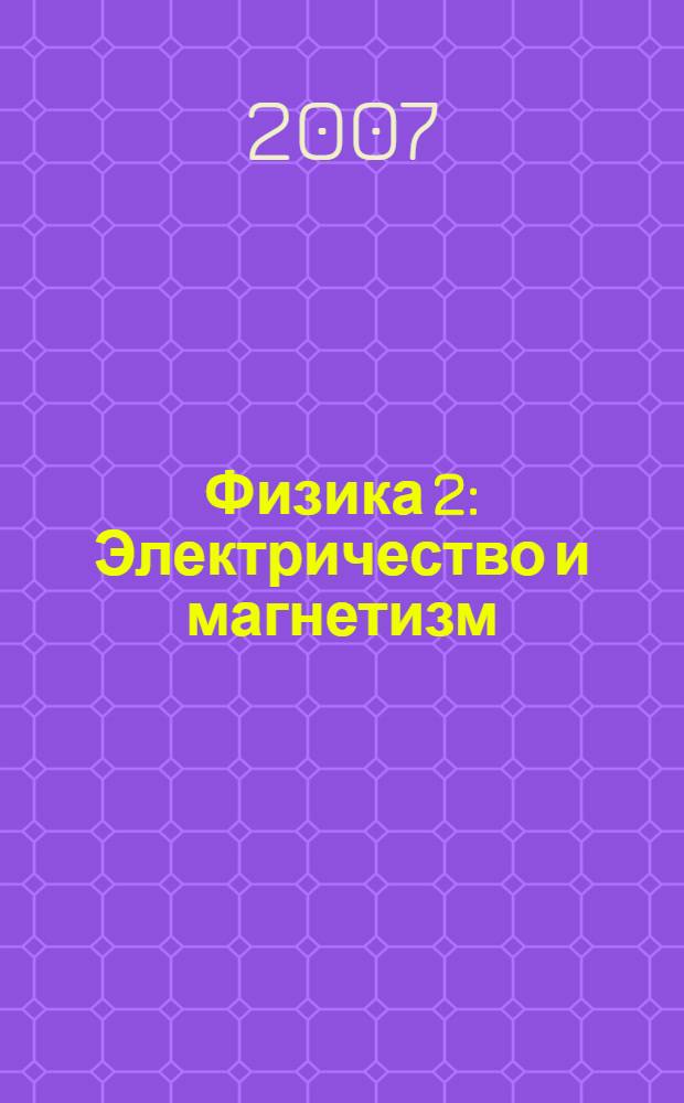 Физика 2 : Электричество и магнетизм : основные законы : учебно-методическое пособие : для студентов инженерных специальностей