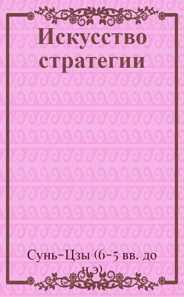Искусство стратегии : древнекитайские трактаты, ставшие основой целого ряда управленческих теорий