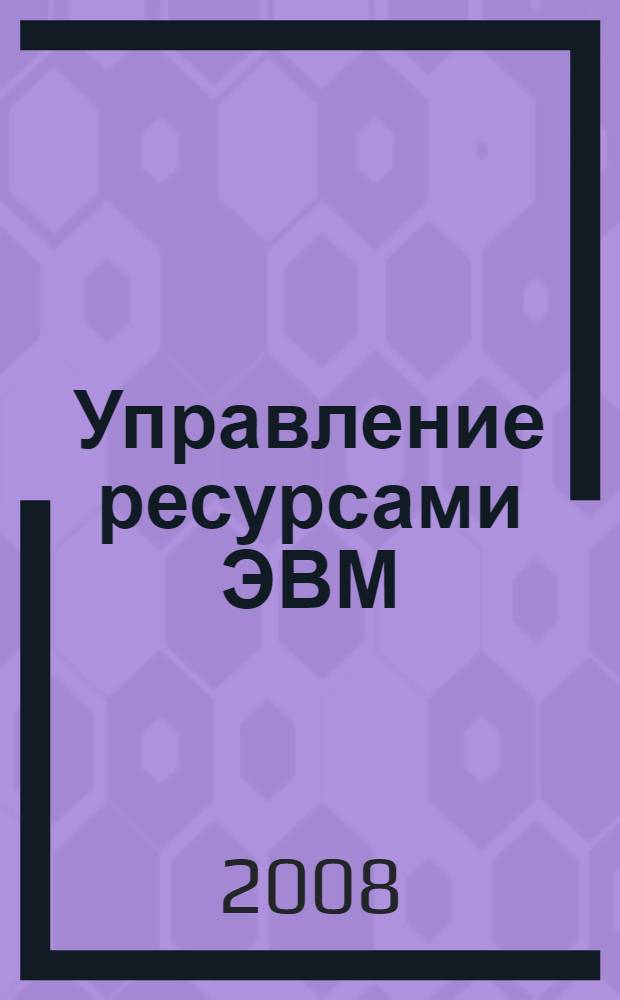 Управление ресурсами ЭВМ : учебно-методическое пособие по курсу "Операционные системы"