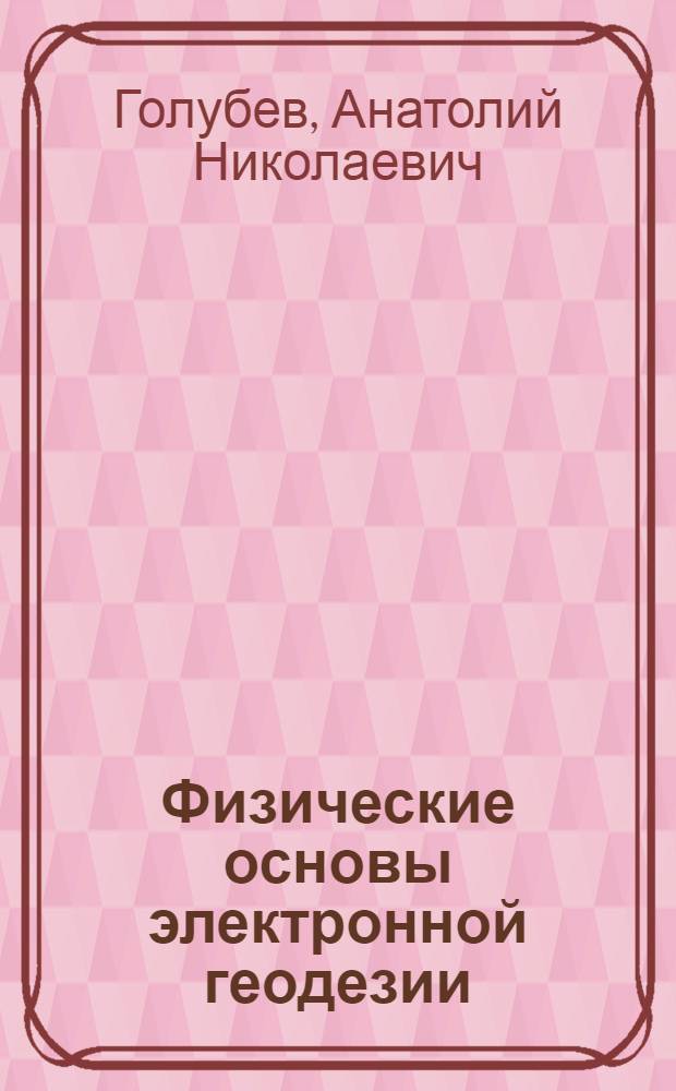 Физические основы электронной геодезии : лекции-беседы с интермедиями о странном и удивительном мире электромагнитных волн