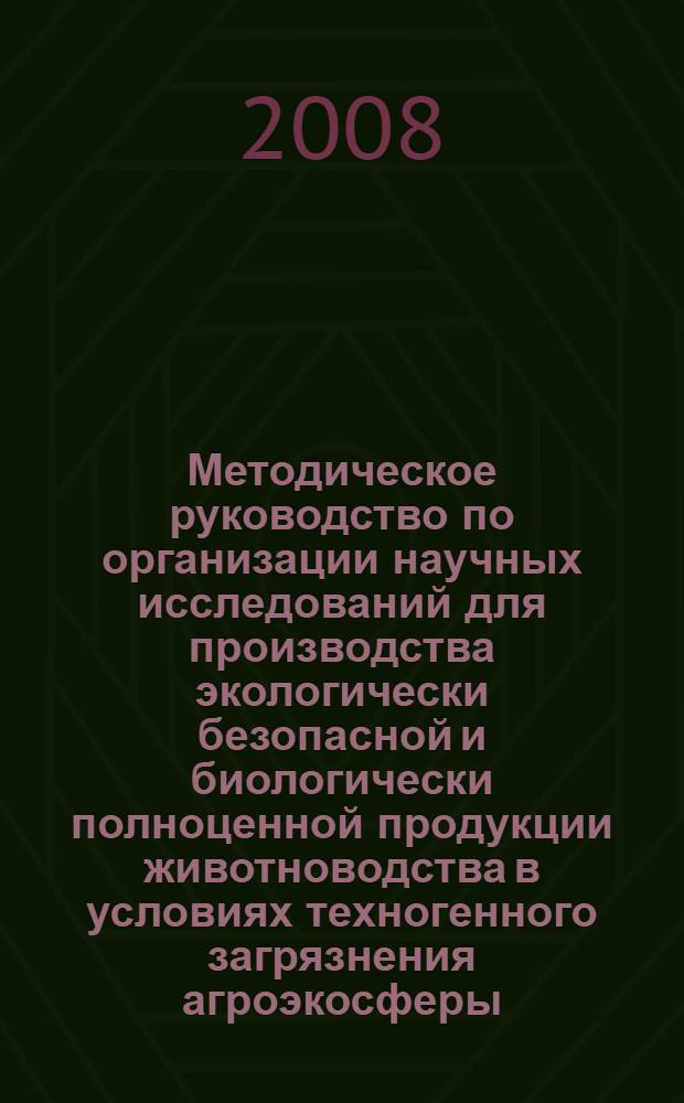 Методическое руководство по организации научных исследований для производства экологически безопасной и биологически полноценной продукции животноводства в условиях техногенного загрязнения агроэкосферы