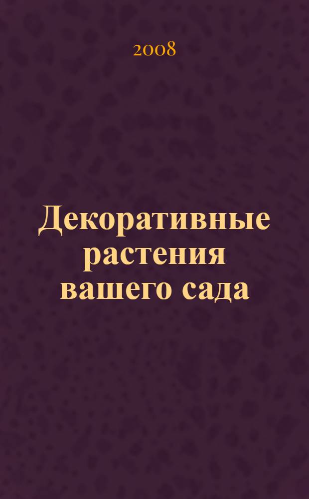 Декоративные растения вашего сада : деревья, кустарники, цветы