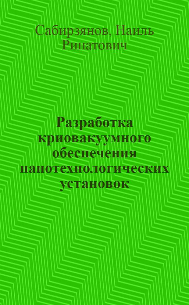 Разработка криовакуумного обеспечения нанотехнологических установок : автореф. дис. на соиск. учен. степ. канд. тех. наук : специальность 05.04.03 <машины и аппараты>
