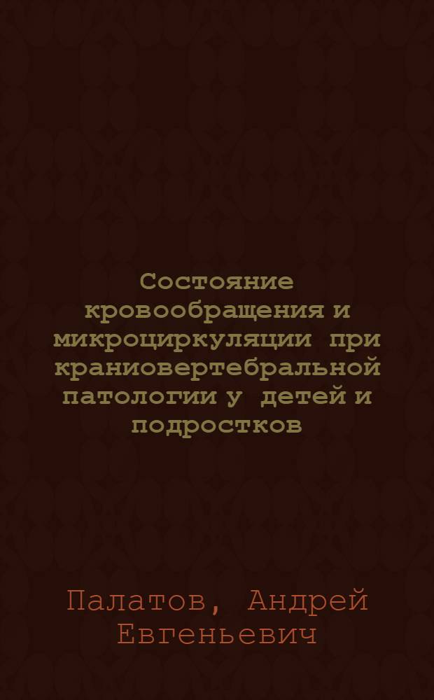 Состояние кровообращения и микроциркуляции при краниовертебральной патологии у детей и подростков : автореферат диссертации на соискание ученой степени к.м.н. : специальность 14.00.22
