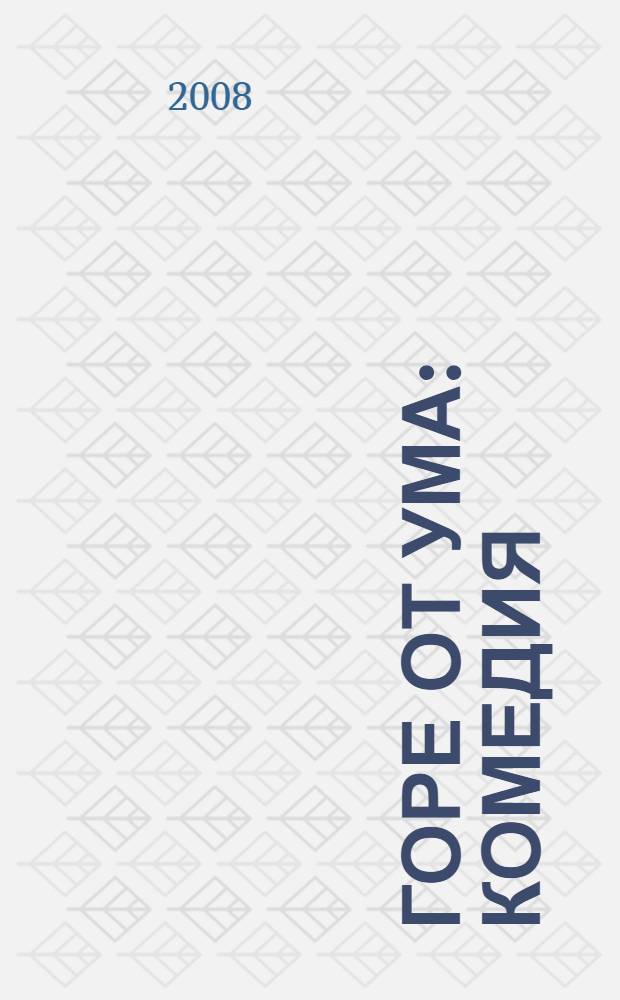 Горе от ума : комедия