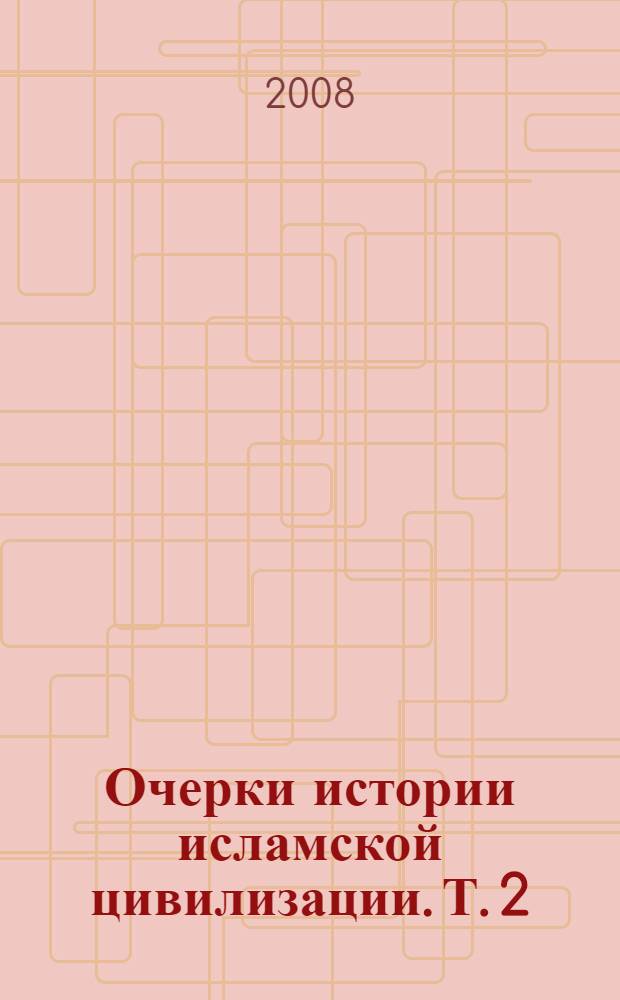 Очерки истории исламской цивилизации. Т. 2