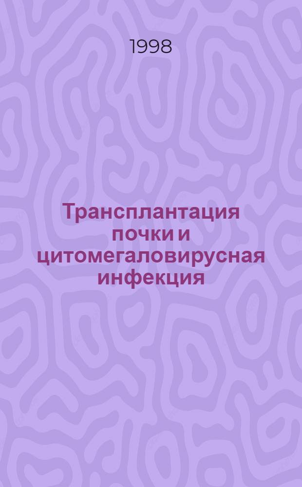 Трансплантация почки и цитомегаловирусная инфекция (профилактика, диагностика и комплексное лечение) : автореферат диссертации на соискание ученой степени к.м.н. : специальность 14.00.40 : специальность 14.00741