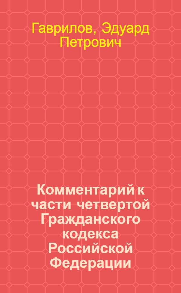 Комментарий к части четвертой Гражданского кодекса Российской Федерации : (постатейный)