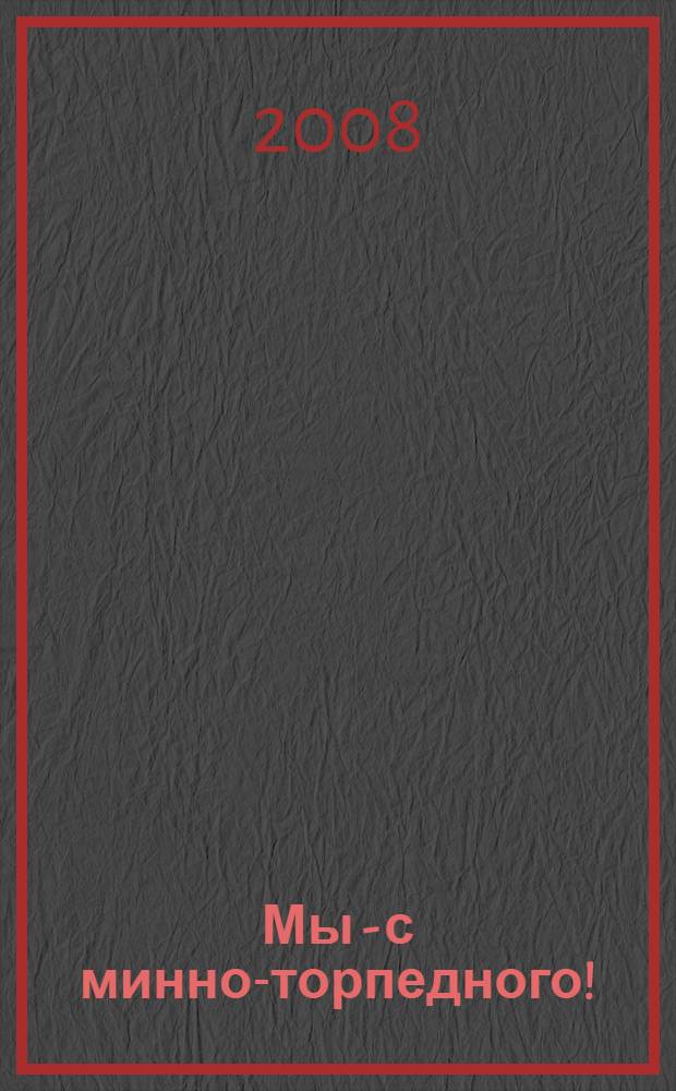 Мы - с минно-торпедного! : (история выпуска 1962 года) минно-торпедного факультета ВВМУИО-ВВМУ им. М.В. Фрунзе