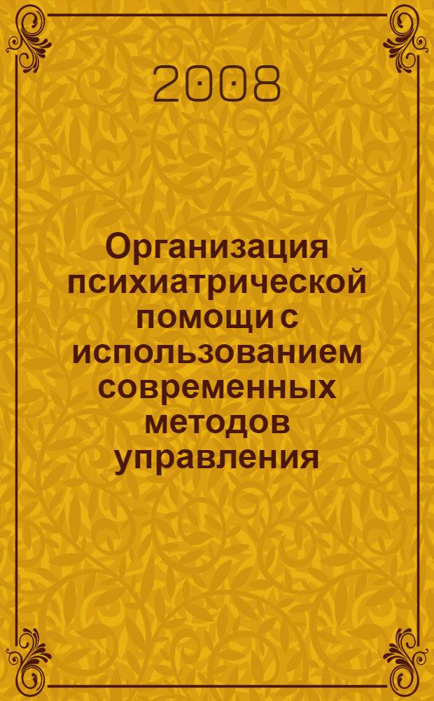 Организация психиатрической помощи с использованием современных методов управления, планирования и финансирования : сборник методических рекомендаций и пособий для врачей