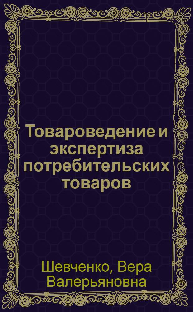 Товароведение и экспертиза потребительских товаров : учебник : для студентов высших учебных заведений, обучающихся по специальности 080401 "Товароведение и экспертиза товаров"