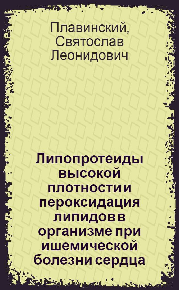 Липопротеиды высокой плотности и пероксидация липидов в организме при ишемической болезни сердца : автореферат диссертации на соискание ученой степени д.м.н. : специальность 14.00.16 : специальность 03.00.04