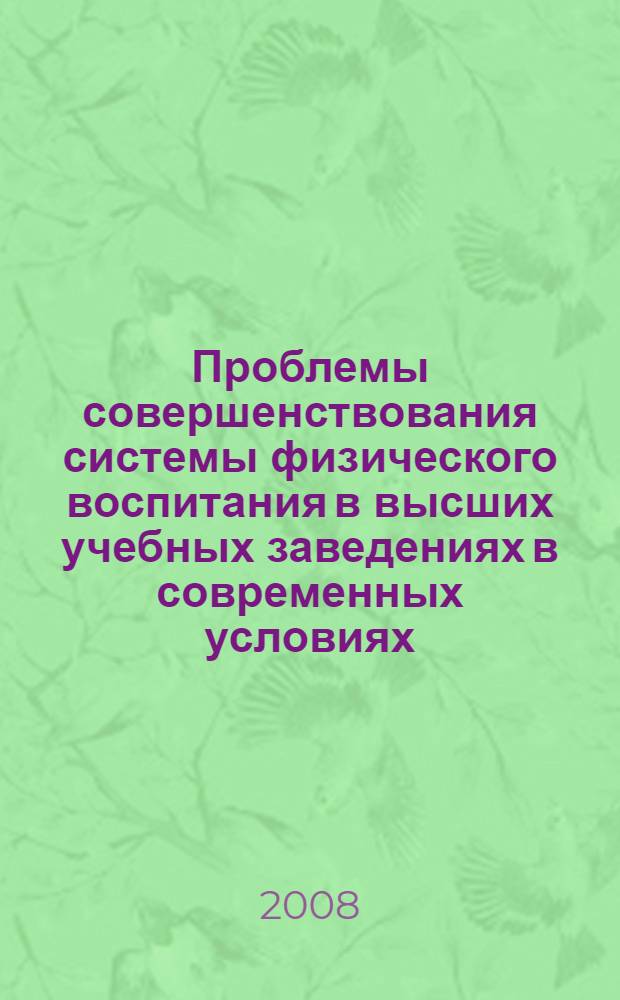 Проблемы совершенствования системы физического воспитания в высших учебных заведениях в современных условиях : материалы Всероссйской научно-практической конференции, 21-23 апреля 2008 г