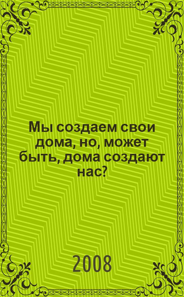 Мы создаем свои дома, но, может быть, дома создают нас? : гармония и энергия вашего дома