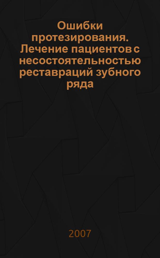 Ошибки протезирования. Лечение пациентов с несостоятельностью реставраций зубного ряда. Т. 2