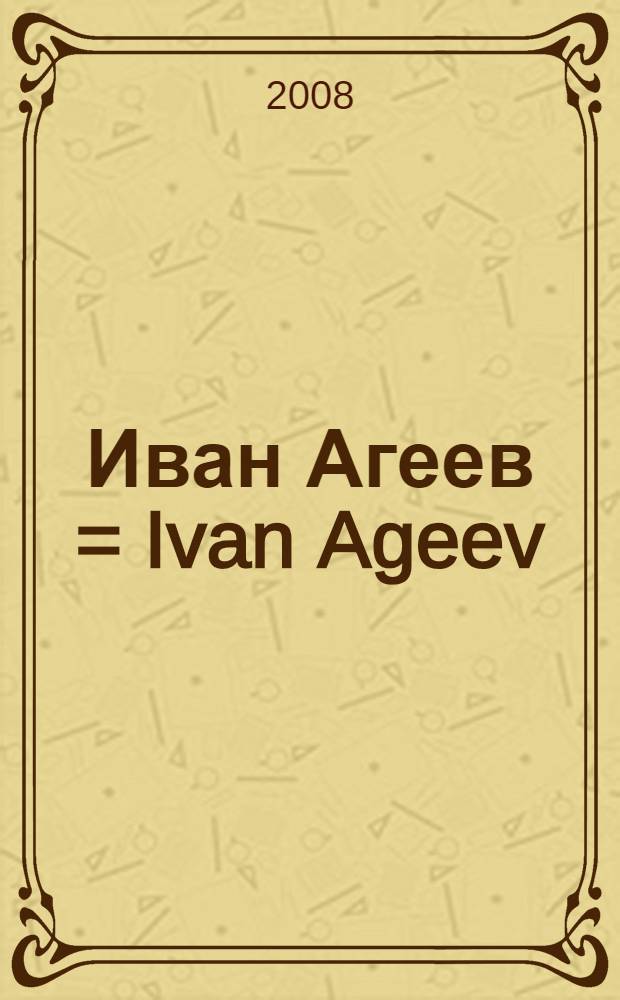 Иван Агеев = Ivan Ageev : живопись : материалы выставки