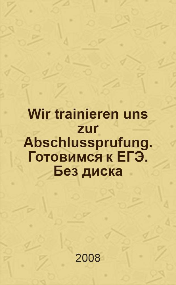 Wir trainieren uns zur Abschlussprufung. Готовимся к ЕГЭ. Без диска