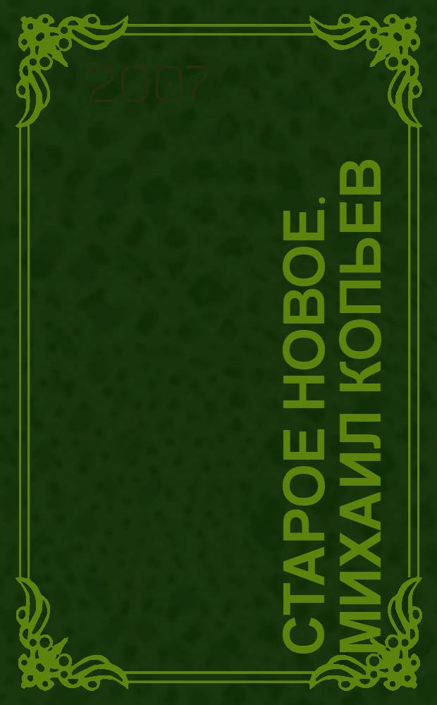 Старое новое. Михаил Копьев = The old new. Mikhail Kopyov : живопись, графика : альбом