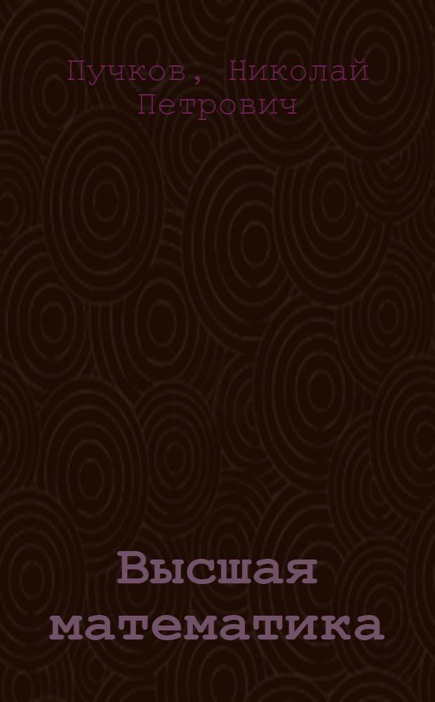 Высшая математика : учебное пособие для студентов 1-го курса специальностей 080111, 080301, 080502, 080507