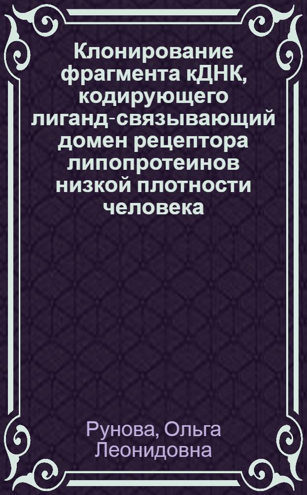 Клонирование фрагмента кДНК, кодирующего лиганд-связывающий домен рецептора липопротеинов низкой плотности человека, в экспрессивных плазмидных векторах Eschеrichia Coli и анализ продуктов экспрессии : автореферат диссертации на соискание ученой степени к.б.н. : специальность 03.00.04
