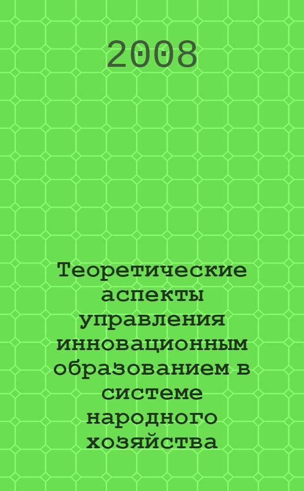 Теоретические аспекты управления инновационным образованием в системе народного хозяйства : монография